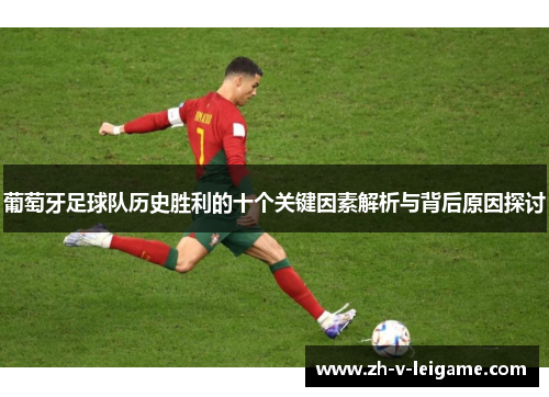 葡萄牙足球队历史胜利的十个关键因素解析与背后原因探讨 葡萄牙足球队历史胜利的十个关键因素解析与背后原因探讨