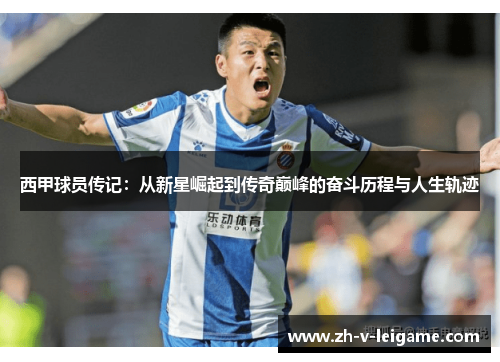 西甲球员传记:从新星崛起到传奇巅峰的奋斗历程与人生轨迹 西甲球员传记:从新星崛起到传奇巅峰的奋斗历程与人生轨迹