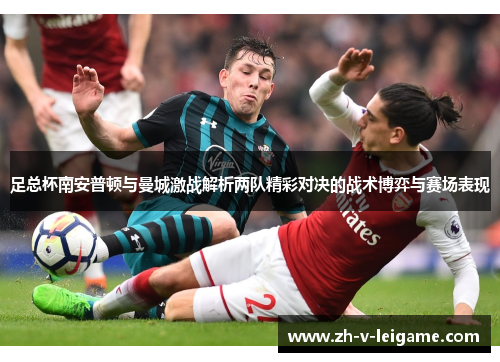 足总杯南安普顿与曼城激战解析两队精彩对决的战术博弈与赛场表现 足总杯南安普顿与曼城激战解析两队精彩对决的战术博弈与赛场表现
