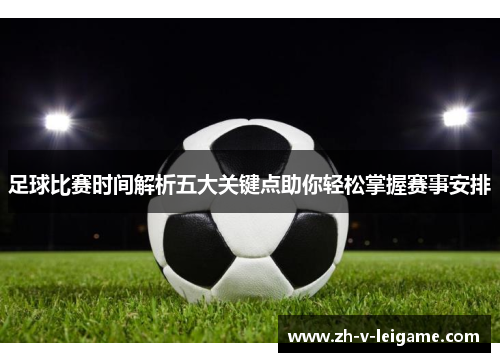 足球比赛时间解析五大关键点助你轻松掌握赛事安排