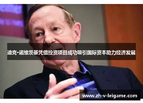 迪克·诺维茨基凭借投资项目成功吸引国际资本助力经济发展 迪克·诺维茨基凭借投资项目成功吸引国际资本助力经济发展