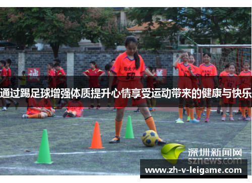 通过踢足球增强体质提升心情享受运动带来的健康与快乐 通过踢足球增强体质提升心情享受运动带来的健康与快乐