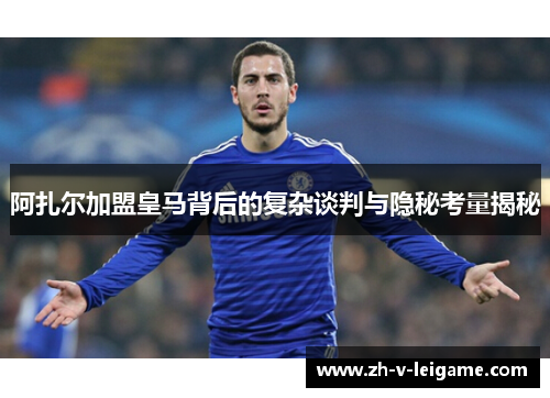 阿扎尔加盟皇马背后的复杂谈判与隐秘考量揭秘 阿扎尔加盟皇马背后的复杂谈判与隐秘考量揭秘