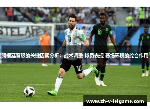 阿根廷晋级的关键因素分析:战术调整 球员表现 赛场环境的综合作用 阿根廷晋级的关键因素分析:战术调整 球员表现 赛场环境的综合作用