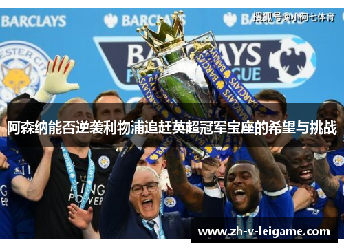 阿森纳能否逆袭利物浦追赶英超冠军宝座的希望与挑战