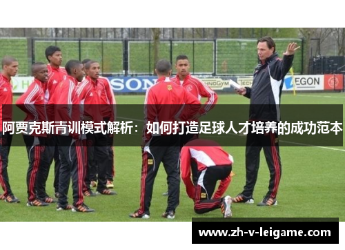 阿贾克斯青训模式解析：如何打造足球人才培养的成功范本