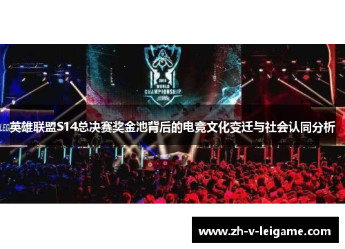 英雄联盟S14总决赛奖金池背后的电竞文化变迁与社会认同分析 英雄联盟S14总决赛奖金池背后的电竞文化变迁与社会认同分析