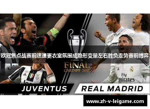 欧冠焦点战赛前速递更衣室氛围成隐形变量左右胜负走势赛前博弈 欧冠焦点战赛前速递更衣室氛围成隐形变量左右胜负走势赛前博弈