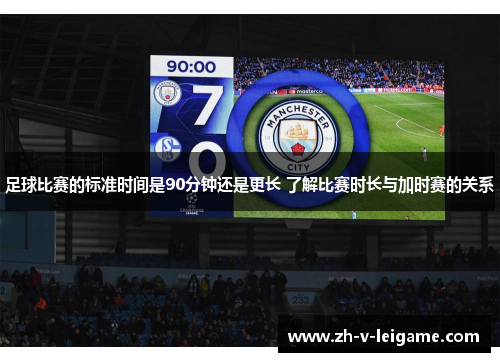 足球比赛的标准时间是90分钟还是更长 了解比赛时长与加时赛的关系 足球比赛的标准时间是90分钟还是更长 了解比赛时长与加时赛的关系