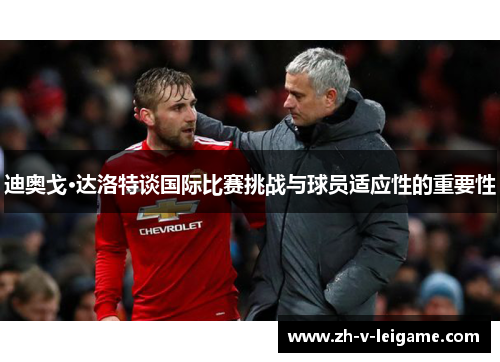 迪奥戈·达洛特谈国际比赛挑战与球员适应性的重要性 迪奥戈·达洛特谈国际比赛挑战与球员适应性的重要性
