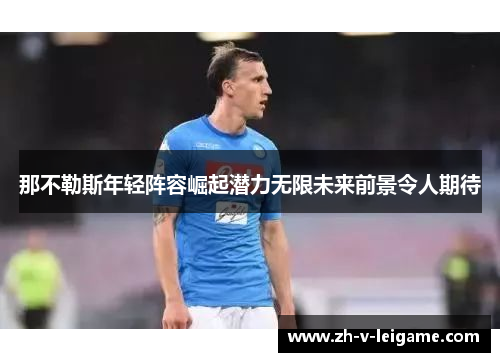 那不勒斯年轻阵容崛起潜力无限未来前景令人期待 那不勒斯年轻阵容崛起潜力无限未来前景令人期待