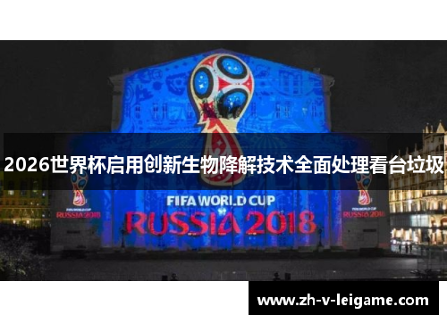 2026世界杯启用创新生物降解技术全面处理看台垃圾 2026世界杯启用创新生物降解技术全面处理看台垃圾