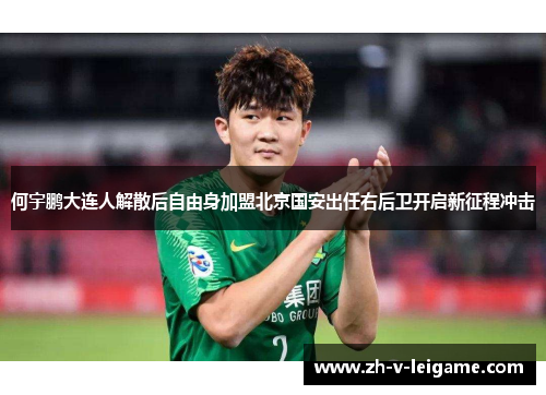 何宇鹏大连人解散后自由身加盟北京国安出任右后卫开启新征程冲击