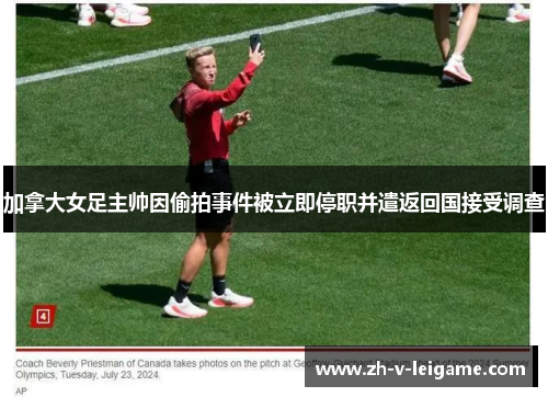 加拿大女足主帅因偷拍事件被立即停职并遣返回国接受调查 加拿大女足主帅因偷拍事件被立即停职并遣返回国接受调查