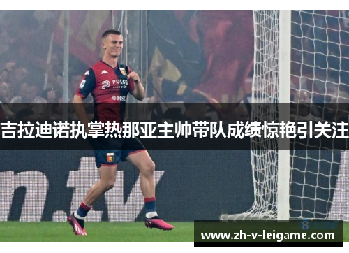 吉拉迪诺执掌热那亚主帅带队成绩惊艳引关注