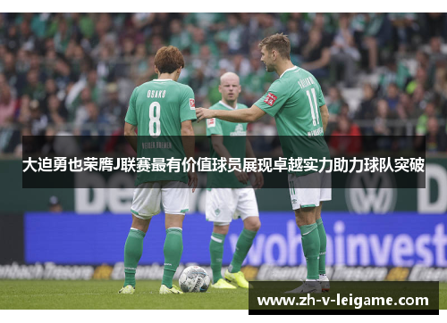 大迫勇也荣膺J联赛最有价值球员展现卓越实力助力球队突破 大迫勇也荣膺J联赛最有价值球员展现卓越实力助力球队突破