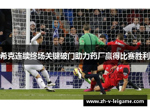 希克连续终场关键破门助力药厂赢得比赛胜利