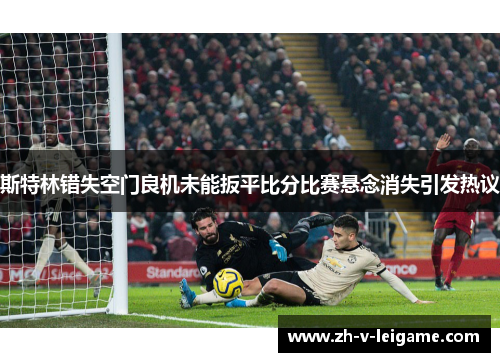 斯特林错失空门良机未能扳平比分比赛悬念消失引发热议