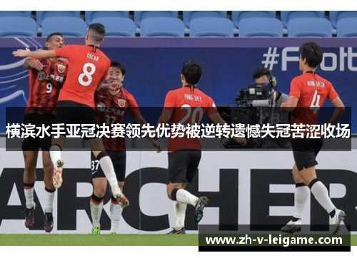 横滨水手亚冠决赛领先优势被逆转遗憾失冠苦涩收场