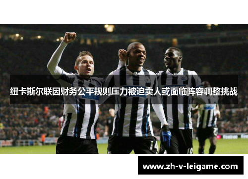 纽卡斯尔联因财务公平规则压力被迫卖人或面临阵容调整挑战