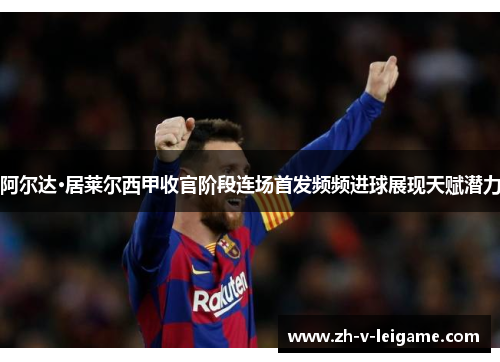 阿尔达·居莱尔西甲收官阶段连场首发频频进球展现天赋潜力