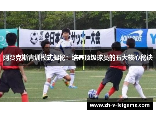 阿贾克斯青训模式揭秘：培养顶级球员的五大核心秘诀