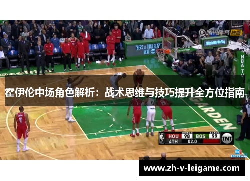 霍伊伦中场角色解析：战术思维与技巧提升全方位指南