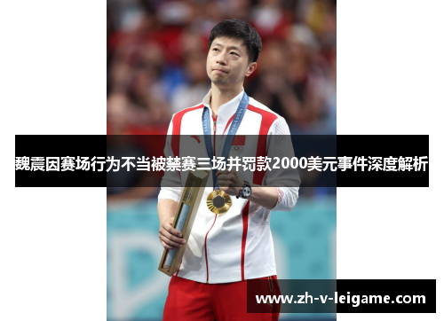 魏震因赛场行为不当被禁赛三场并罚款2000美元事件深度解析