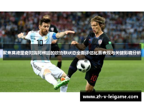 聚焦莫德里奇对阵阿根廷的欧协联状态全面评估比赛表现与关键影响分析 聚焦莫德里奇对阵阿根廷的欧协联状态全面评估比赛表现与关键影响分析