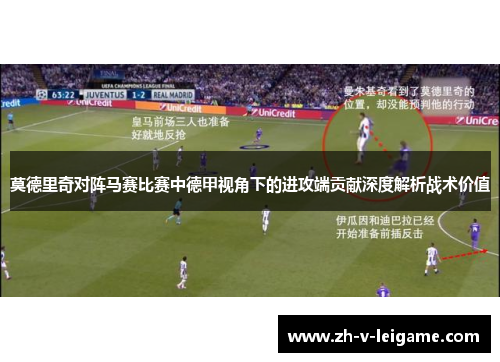 莫德里奇对阵马赛比赛中德甲视角下的进攻端贡献深度解析战术价值 莫德里奇对阵马赛比赛中德甲视角下的进攻端贡献深度解析战术价值