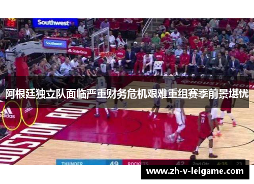 阿根廷独立队面临严重财务危机艰难重组赛季前景堪忧