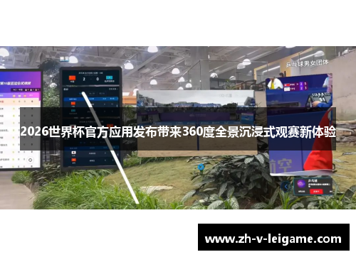 2026世界杯官方应用发布带来360度全景沉浸式观赛新体验 2026世界杯官方应用发布带来360度全景沉浸式观赛新体验