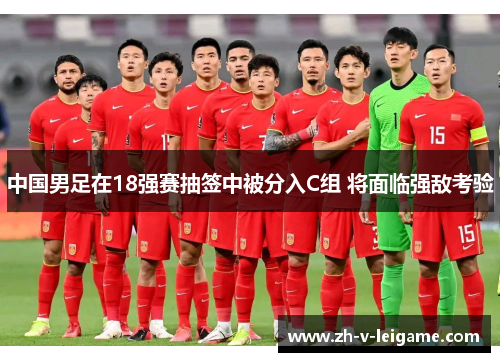 中国男足在18强赛抽签中被分入C组 将面临强敌考验 中国男足在18强赛抽签中被分入C组 将面临强敌考验