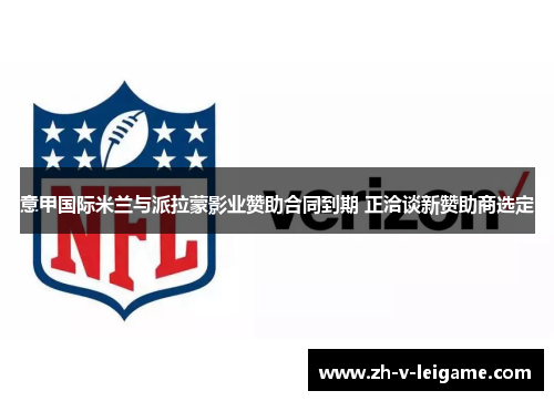 意甲国际米兰与派拉蒙影业赞助合同到期 正洽谈新赞助商选定 意甲国际米兰与派拉蒙影业赞助合同到期 正洽谈新赞助商选定
