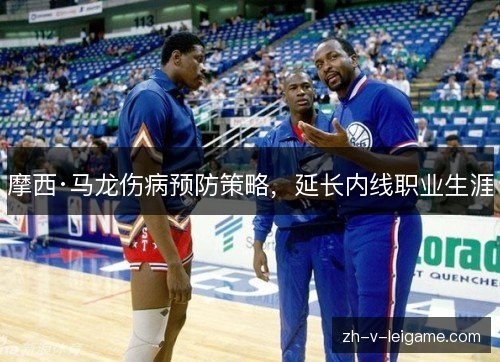 摩西·马龙伤病预防策略，延长内线职业生涯