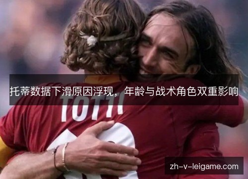 托蒂数据下滑原因浮现,年龄与战术角色双重影响 托蒂数据下滑原因浮现,年龄与战术角色双重影响
